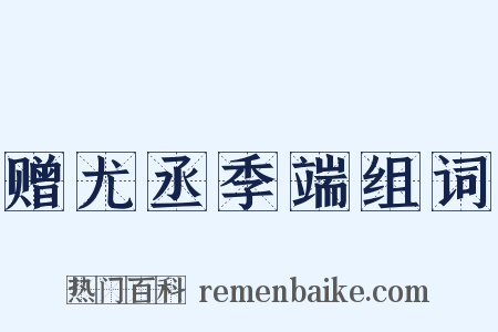 赠尤丞季端组词是什么意思的图片